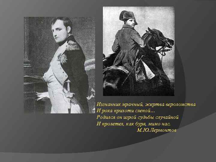 Изгнанник мрачный, жертва вероломства И рока прихоти слепой… Родился он игрой судьбы случайной И