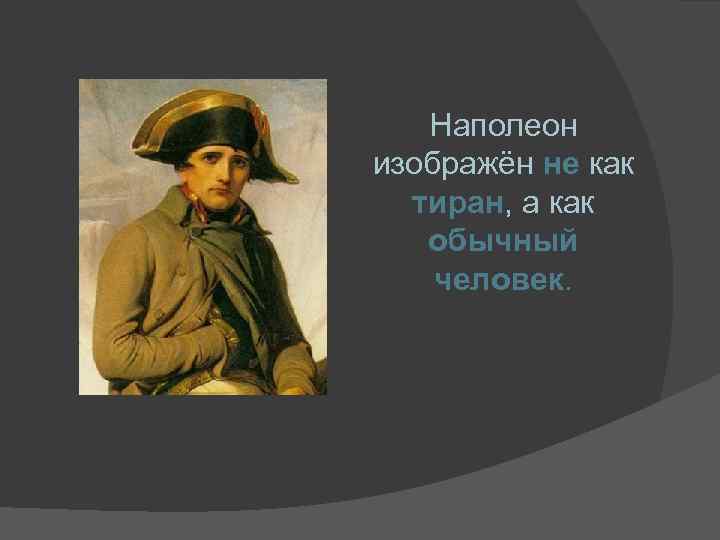 Наполеон изображён не как тиран, а как обычный человек. 