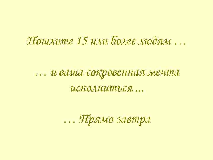 Пошлите 15 или более людям … … и ваша сокровенная мечта исполниться. . .