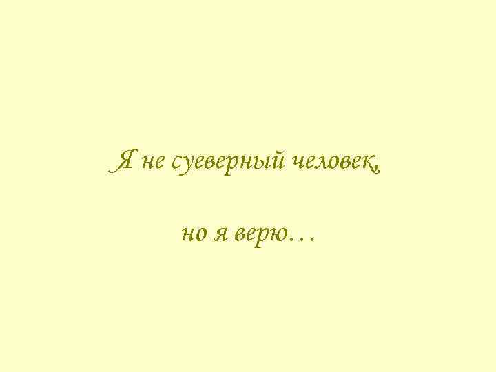 Я не суеверный человек, но я верю… 