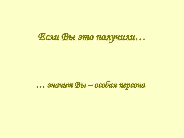 Если Вы это получили… … значит Вы – особая персона 