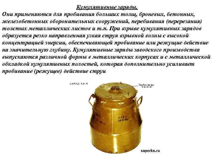 Кумулятивные заряды. Они применяются для пробивания больших толщ, броневых, бетонных, железобетонных оборонительных сооружений, перебивания