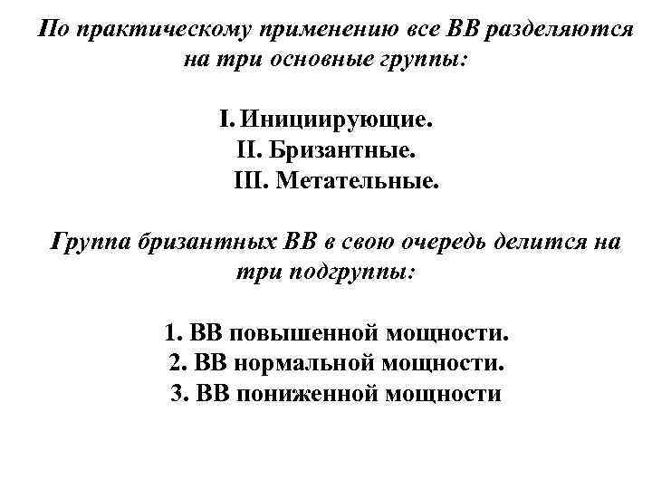 По практическому применению все ВВ разделяются на три основные группы: I. Инициирующие. II. Бризантные.