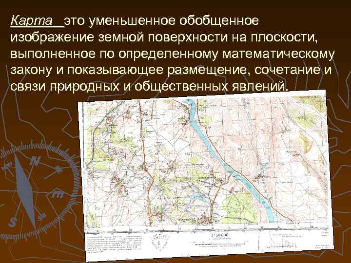 Карта это уменьшенное обобщенное изображение земной поверхности на плоскости, выполненное по определенному математическому закону