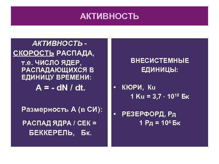 АКТИВНОСТЬ СКОРОСТЬ РАСПАДА, т. е. ЧИСЛО ЯДЕР, РАСПАДАЮЩИХСЯ В ЕДИНИЦУ ВРЕМЕНИ: A = -