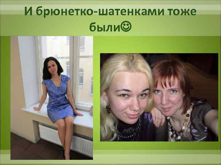 И брюнетко-шатенками тоже были 