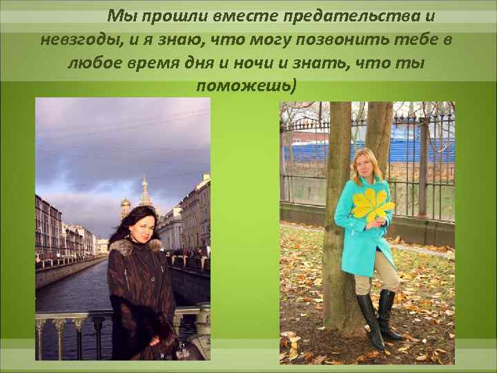 Мы прошли вместе предательства и невзгоды, и я знаю, что могу позвонить тебе в