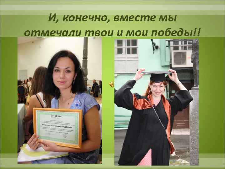 И, конечно, вместе мы отмечали твои и мои победы!! 