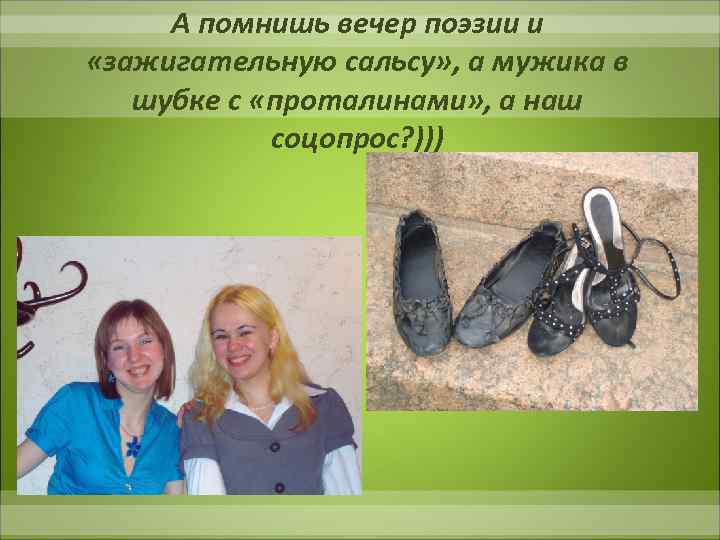 А помнишь вечер поэзии и «зажигательную сальсу» , а мужика в шубке с «проталинами»