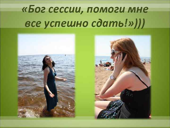  «Бог сессии, помоги мне все успешно сдать!» ))) 