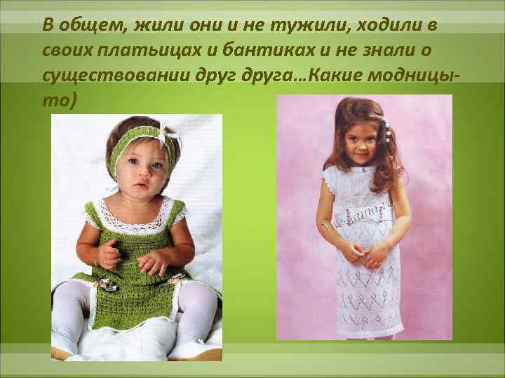 В общем, жили они и не тужили, ходили в своих платьицах и бантиках и
