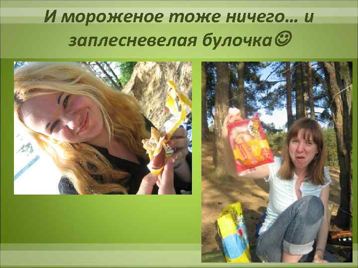 И мороженое тоже ничего… и заплесневелая булочка 