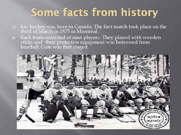 Some facts from history Ice- hockey was born in Canada. The first match took