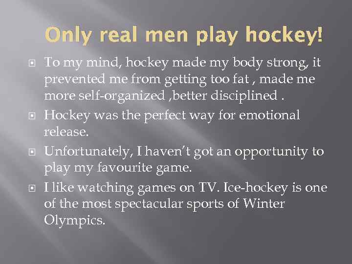 Only real men play hockey! To my mind, hockey made my body strong, it