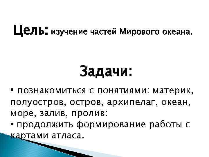 Цель: изучение частей Мирового океана. Задачи: • познакомиться с понятиями: материк, полуостров, архипелаг, океан,