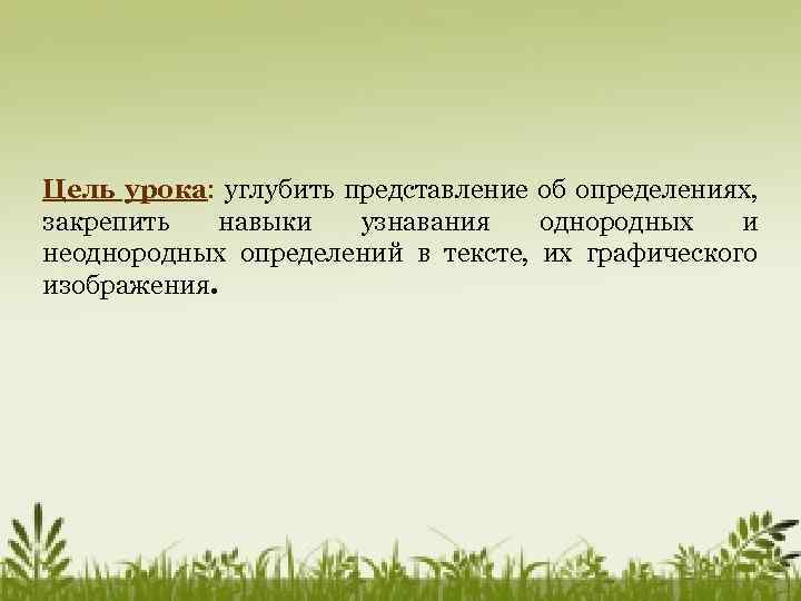 Цель урока: углубить представление об определениях, закрепить навыки узнавания однородных и неоднородных определений в