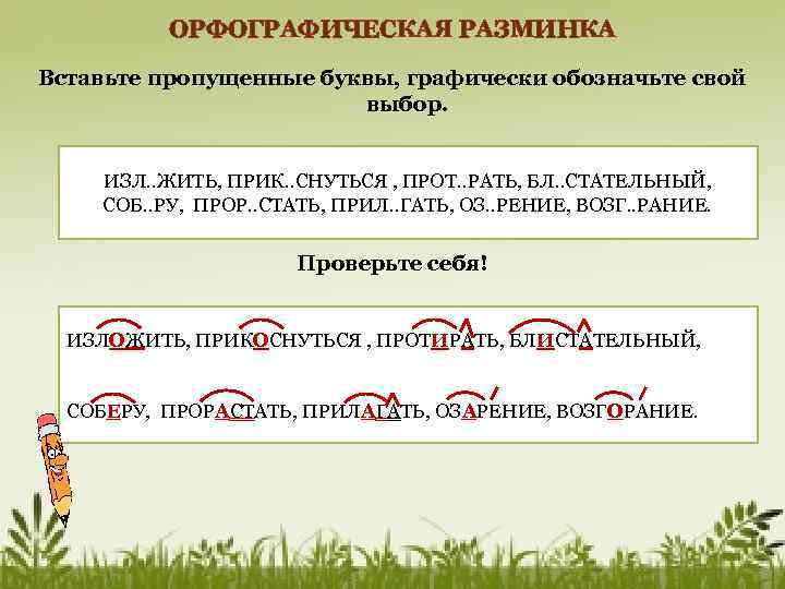 ОРФОГРАФИЧЕСКАЯ РАЗМИНКА Вставьте пропущенные буквы, графически обозначьте свой выбор. ИЗЛ. . ЖИТЬ, ПРИК. .