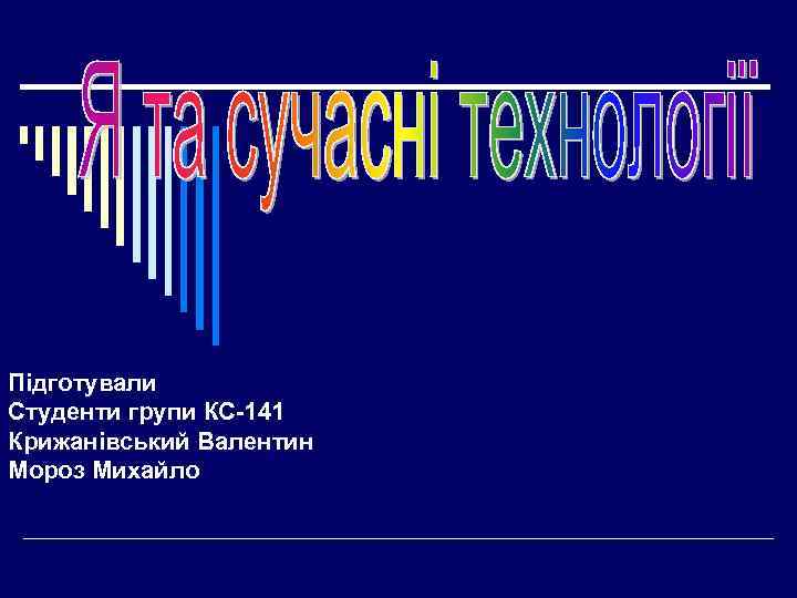 Підготували Студенти групи КС-141 Крижанівський Валентин Мороз Михайло 