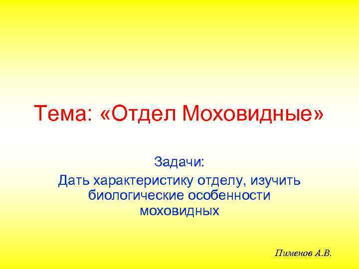 Тема: «Отдел Моховидные» Задачи: Дать характеристику отделу, изучить биологические особенности моховидных Пименов А. В.