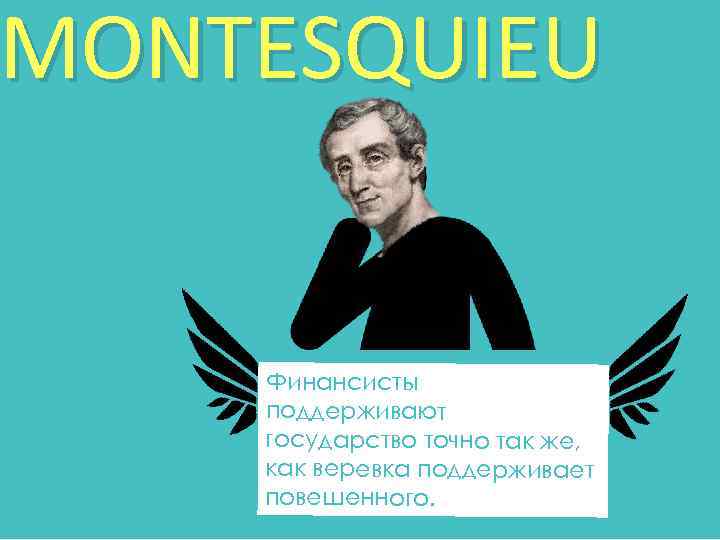 MONTESQUIEU Финансисты поддерживают государство точно так же, как веревка поддерживает повешенного. 