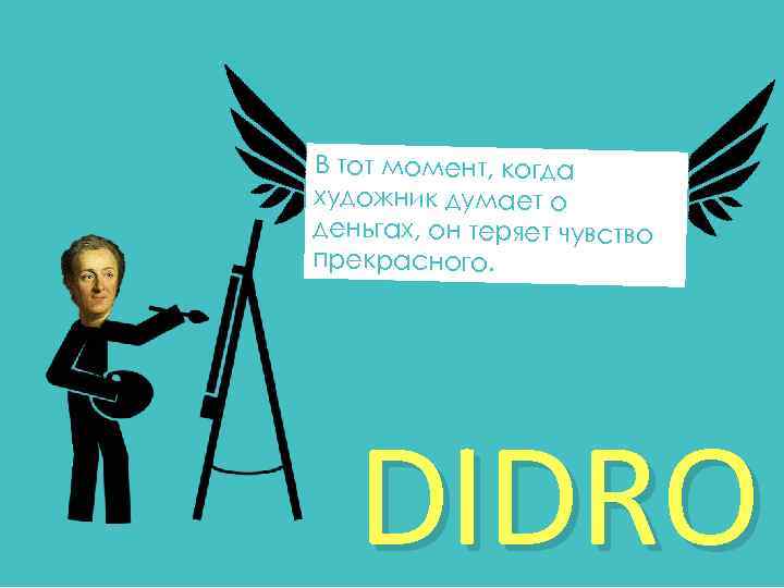 В тот момент, когда художник думает о деньгах, он теряет чувство прекрасного. DIDRO 