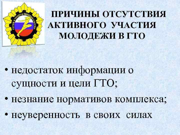  ПРИЧИНЫ ОТСУТСТВИЯ АКТИВНОГО УЧАСТИЯ МОЛОДЕЖИ В ГТО • недостаток информации о сущности и