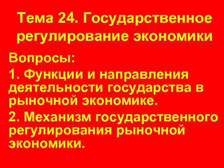 Тема 24. Государственное регулирование экономики Вопросы: 1. Функции и направления деятельности государства в рыночной