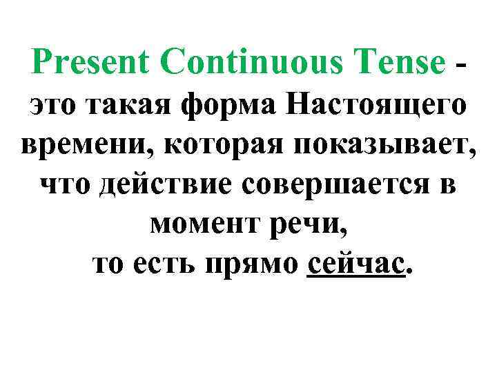 Present Continuous Tense - это такая форма Настоящего времени, которая показывает, что действие совершается