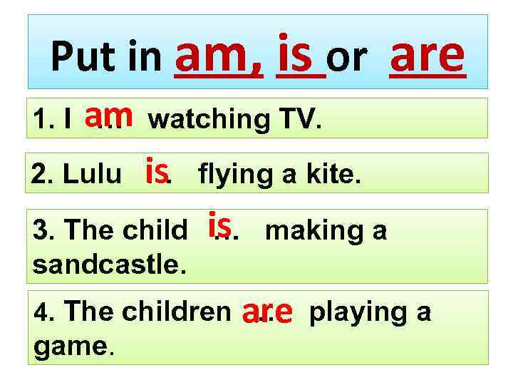 Put in am, is or are 1. I am watching TV. … 2. Lulu