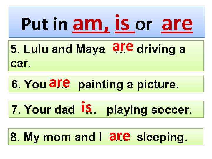Put in am, is or are 5. Lulu and Maya are driving a …