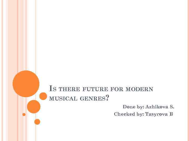 IS THERE FUTURE FOR MODERN MUSICAL GENRES? Done by: Azhikova S. Checked by: Tasyrova