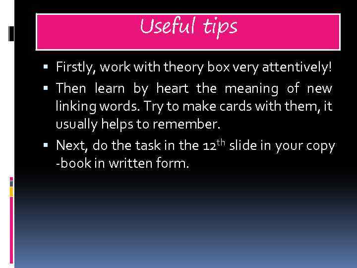 Useful tips Firstly, work with theory box very attentively! Then learn by heart the