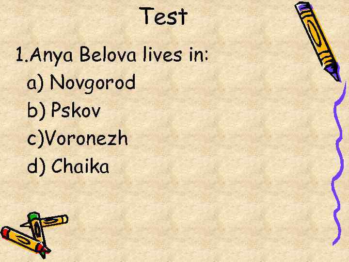Test 1. Anya Belova lives in: a) Novgorod b) Pskov c)Voronezh d) Chaika 