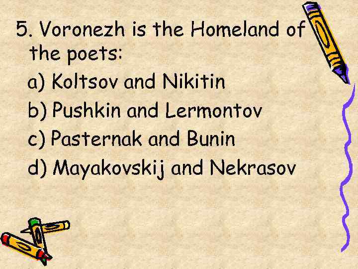 5. Voronezh is the Homeland of the poets: a) Koltsov and Nikitin b) Pushkin