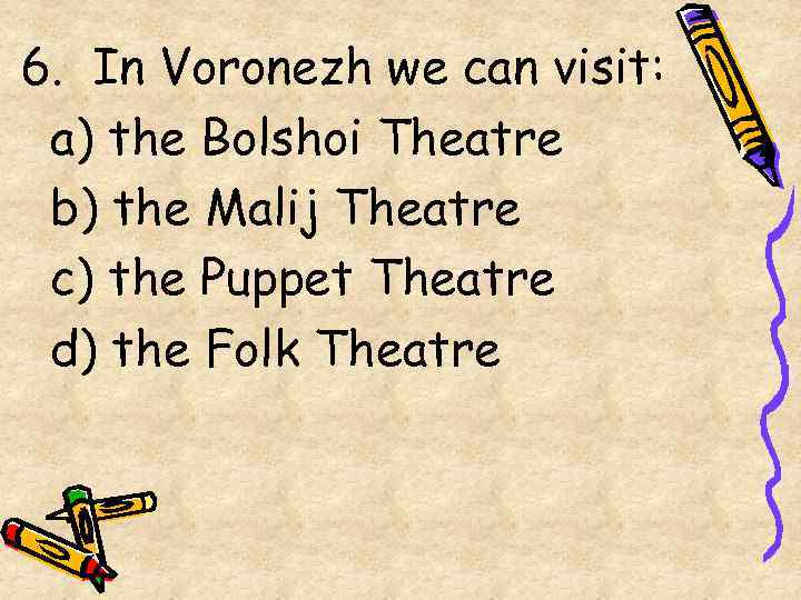 6. In Voronezh we can visit: a) the Bolshoi Theatre b) the Malij Theatre