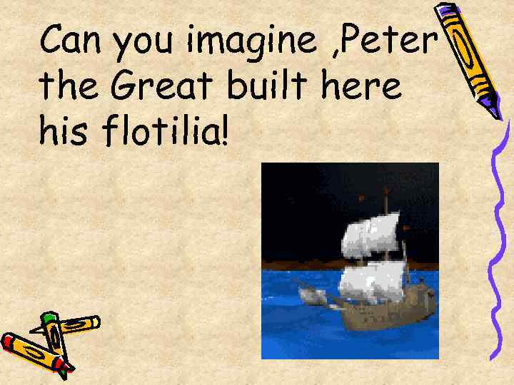 Can you imagine , Peter the Great built here his flotilia! 