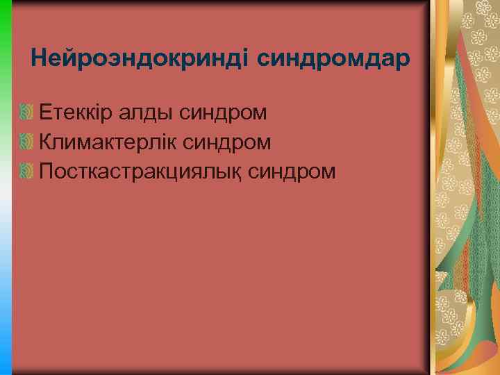 Нейроэндокринді синдромдар Етеккір алды синдром Климактерлік синдром Посткастракциялық синдром 