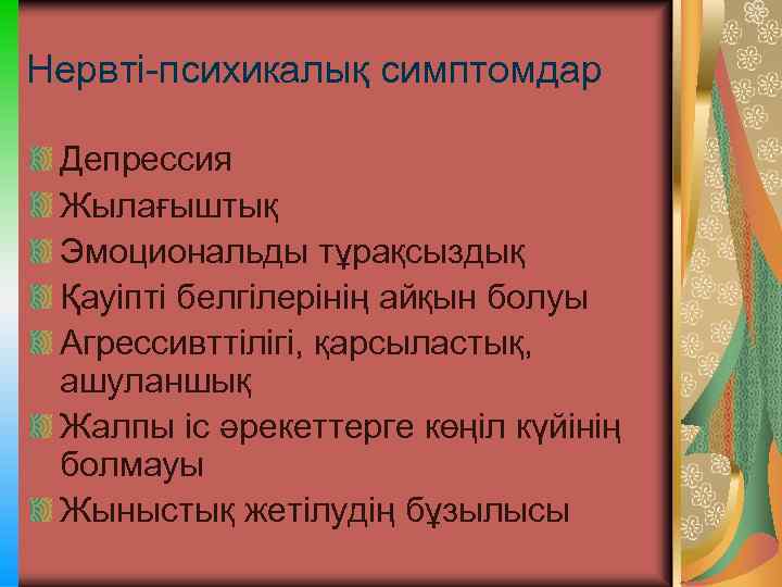Нервті-психикалық симптомдар Депрессия Жылағыштық Эмоциональды тұрақсыздық Қауіпті белгілерінің айқын болуы Агрессивттілігі, қарсыластық, ашуланшық Жалпы