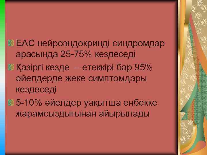 ЕАС нейроэндокринді синдромдар арасында 25 -75% кездеседі Қазіргі кезде – етеккірі бар 95% әйелдерде