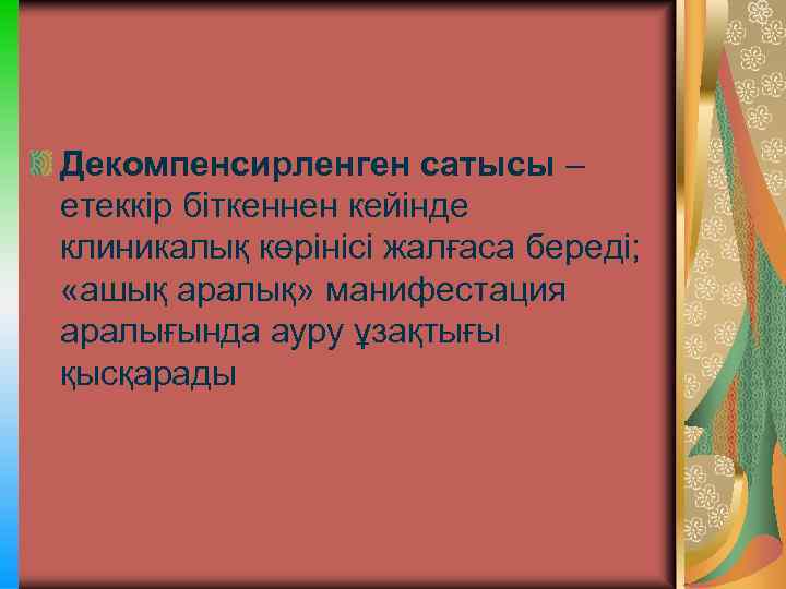 Декомпенсирленген сатысы – етеккір біткеннен кейінде клиникалық көрінісі жалғаса береді; «ашық аралық» манифестация аралығында