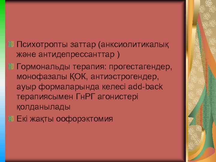 Психотропты заттар (анксиолитикалық және антидепрессанттар ) Гормональды терапия: прогестагендер, монофазалы ҚОК, антиэстрогендер, ауыр формаларында