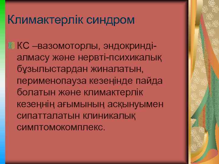 Климактерлік синдром КС –вазомоторлы, эндокриндіалмасу және нервті-психикалық бұзылыстардан жиналатын, перименопауза кезеңінде пайда болатын және