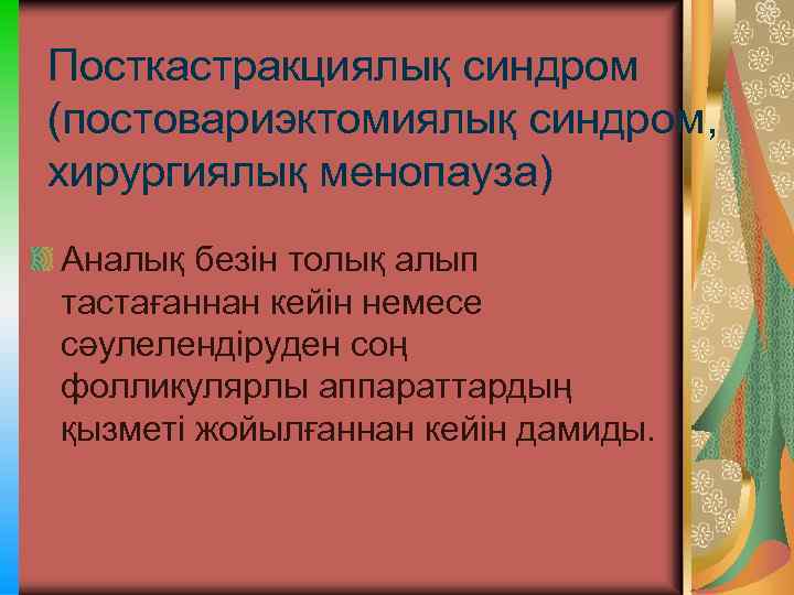 Посткастракциялық синдром (постовариэктомиялық синдром, хирургиялық менопауза) Аналық безін толық алып тастағаннан кейін немесе сәулелендіруден