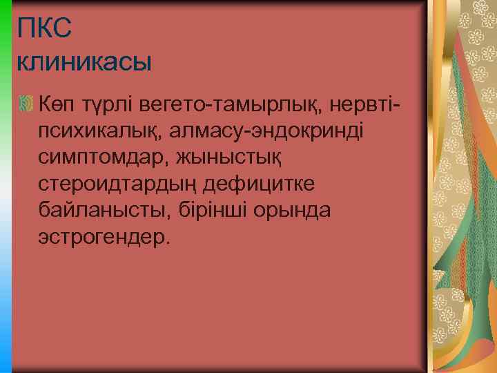 ПКС клиникасы Көп түрлі вегето-тамырлық, нервтіпсихикалық, алмасу-эндокринді симптомдар, жыныстық стероидтардың дефицитке байланысты, бірінші орында
