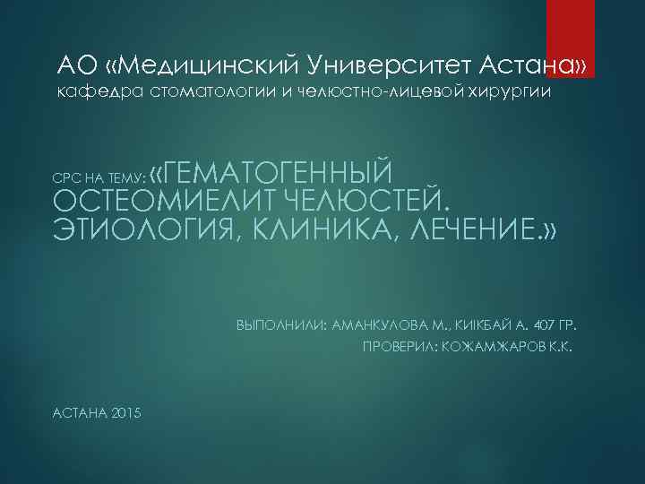 АО «Медицинский Университет Астана» кафедра стоматологии и челюстно лицевой хирургии «ГЕМАТОГЕННЫЙ ОСТЕОМИЕЛИТ ЧЕЛЮСТЕЙ. ЭТИОЛОГИЯ,