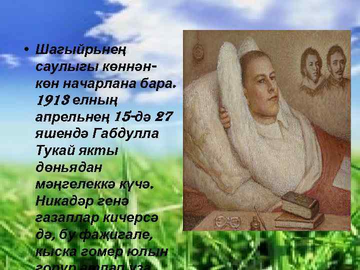  • Шагыйрьнең саулыгы көннәнкөн начарлана бара. 1913 елның апрельнең 15 -дә 27 яшендә