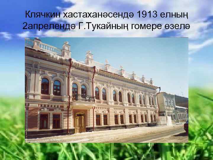 Клячкин хастаханәсендә 1913 елның 2 апрелендә Г. Тукайның гомере өзелә 
