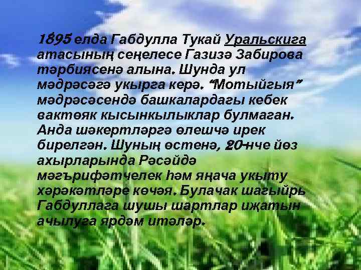 1895 елда Габдулла Тукай Уральскига атасының сеңелесе Газизә Забирова тәрбиясенә алына. Шунда ул мәдрәсәгә