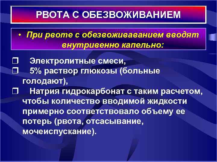 РВОТА С ОБЕЗВОЖИВАНИЕМ • При рвоте с обезвоживаванием вводят внутривенно капельно: r Электролитные смеси,