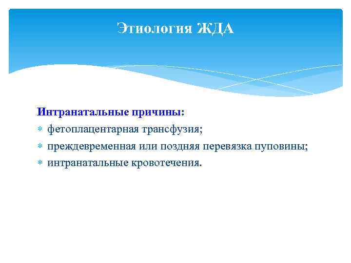 Этиология ЖДА Интранатальные причины: фетоплацентарная трансфузия; преждевременная или поздняя перевязка пуповины; интранатальные кровотечения. 